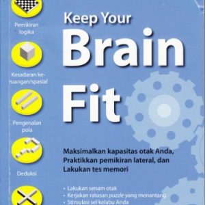 Keep Your Brain Fit : Memaksimalkan Kapasitas Otak Anda Praktikkan Pemikiran Lateral dan Lakukan Tes Memori